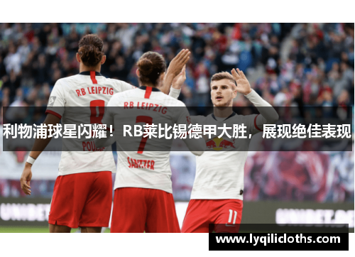 利物浦球星闪耀！RB莱比锡德甲大胜，展现绝佳表现