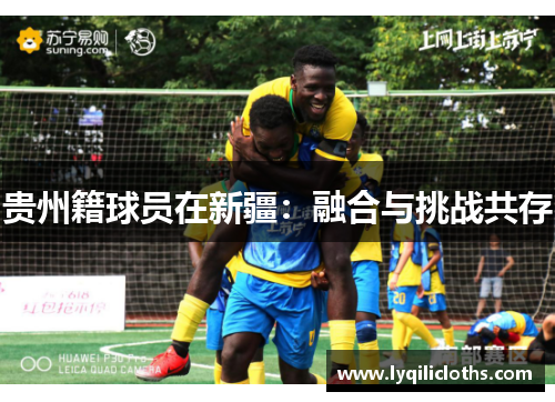 贵州籍球员在新疆：融合与挑战共存