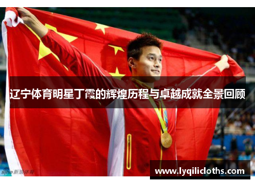 辽宁体育明星丁霞的辉煌历程与卓越成就全景回顾