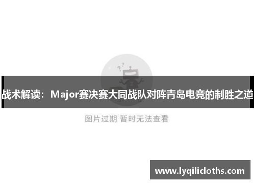战术解读：Major赛决赛大同战队对阵青岛电竞的制胜之道