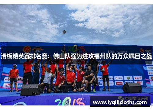 滑板精英赛排名赛：佛山队强势进攻福州队的万众瞩目之战