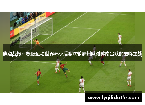 焦点战报：极限运动世界杯季后赛次轮泰州队对阵南昌队的巅峰之战