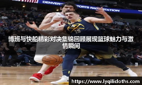 博班与快船精彩对决集锦回顾展现篮球魅力与激情瞬间